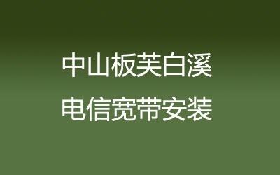 中山板芙白溪电信宽带都有哪些套餐呢？中山板芙白溪电信宽带安装