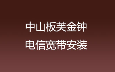 中山板芙金钟电信宽带安装能在线预约吗？中山板芙金钟电信宽带安装