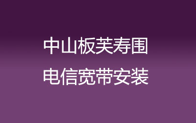 中山板芙寿围很多小区都能安装电信宽带，中山板芙寿围电信宽带安装