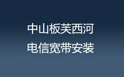 中山板芙西河很多小区都能安装电信宽带，中山板芙西河电信宽带安装