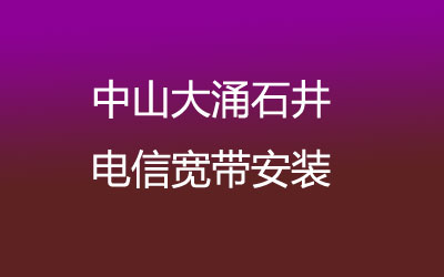 中山大涌石井电信主打的性价比，餐套多，可在线预约安装电信宽带