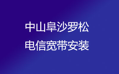 在中山阜沙罗松地区如何快速的安装电信宽带？中山阜沙罗松电信宽带安装