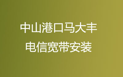 中山港口马大丰电信宽带主打的性价比，营业厅上门办理，套餐多资费低。