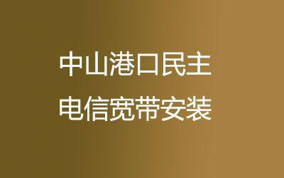 在中山港口民主地区如何快速的安装电信宽带？中山港口民主电信宽带安装