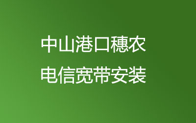 中山港口穗农电信宽带安装能在线预约吗？中山港口穗农电信宽带安装