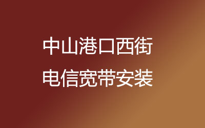 在中山港口西街安装电信宽带可以在线预约安装的，中山港口西街电信宽带安装