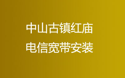 中山古镇红庙去电信营业厅办宽带，中山古镇红庙电信宽带安装