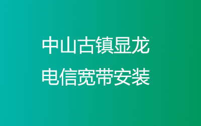 中山古镇显龙电信宽带覆盖范围大吗？中山古镇显龙电信宽带安装