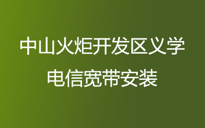 中山火炬开发区义学电信宽带的价格，中山火炬开发区义学电信宽带安装