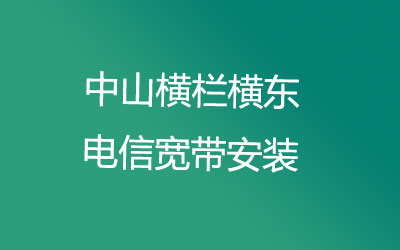 中山横栏横东很多小区都能安装电信宽带，中山横栏横东电信宽带安装