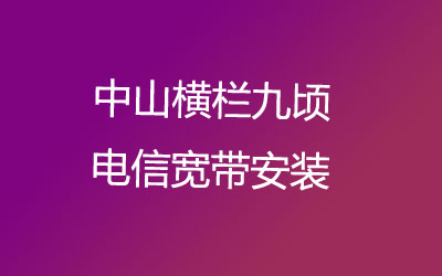 在中山横栏九顷地区如何快速的安装电信宽带？中山横栏九顷电信宽带安装