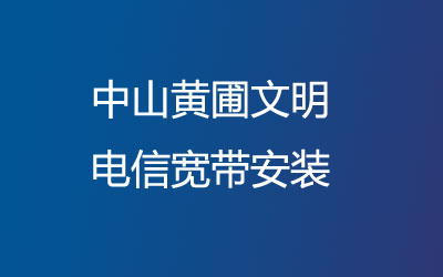 中山黄圃文明电信宽带的价格怎么样？中山黄圃文明电信宽带安装