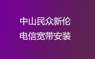 在中山民众新伦地区如何快速的安装电信宽带？中山民众新伦电信宽带安装