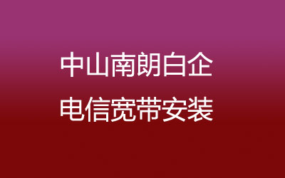 中山南朗白企很多小区都能安装电信宽带，中山南朗白企电信宽带安装