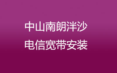 中山南朗泮沙电信宽带速度怎么样？中山南朗泮沙电信宽带安装