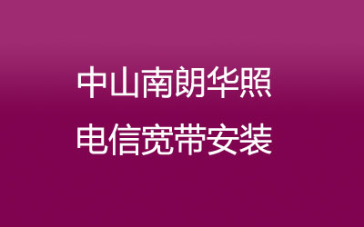 中山南朗华照电信宽带的价格怎么样？中山南朗华照电信宽带安装