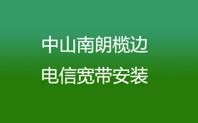 中山南朗榄边电信宽带安装，营业厅上门办理，套餐多资费低。中山南朗榄边电信宽带安装