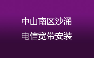 中山南区沙涌电信宽带的价格怎么样？营业厅上门办理，套餐多资费低