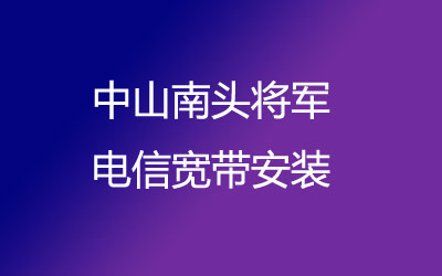 在中山南头将军地区如何快速的安装电信宽带？中山南头将军电信宽带安装