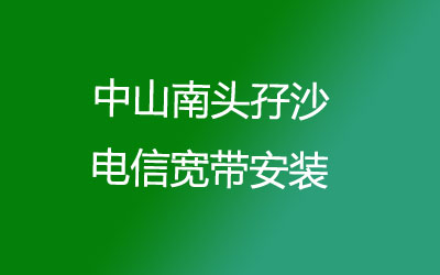 在中山南头孖沙地区如何快速的安装电信宽带？中山南头孖沙电信宽带安装