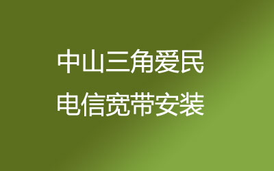 中山三角爱民不用去营业厅排队啦，中山三角爱民电信宽带安装