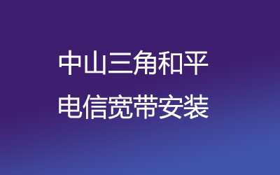 中山三角和平电信宽带的价格怎么样？中山三角和平电信宽带安装