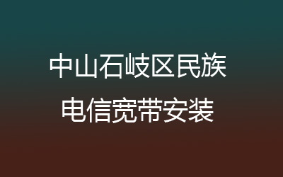 中山石岐区民族电信宽带安装，营业厅上门办理，套餐多资费低