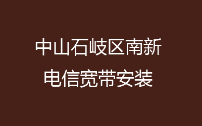 中山石岐区南新电信宽带速度怎么样？中山石岐区南新电信宽带安装