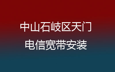 中山石岐区天门电信宽带覆盖范围大吗？中山石岐区天门电信宽带可以预约安装