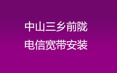 中山三乡前陇电信宽带覆盖范围大吗？中山三乡前陇电信宽带安装