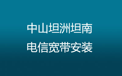 中山坦洲坦南电信宽带都有哪些套餐呢？中山坦洲坦南电信宽带安装