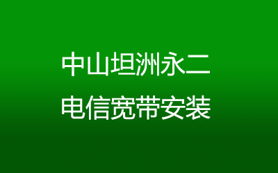 中山坦洲永二电信宽带的价格怎么样？中山坦洲永二电信宽带安装