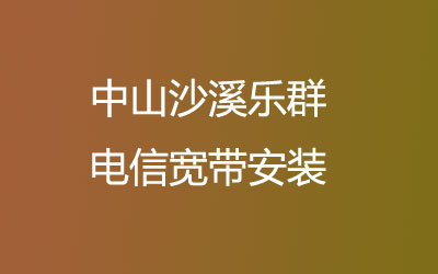 在中山沙溪乐群地区如何快速的安装电信宽带？中山沙溪乐群电信宽带安装