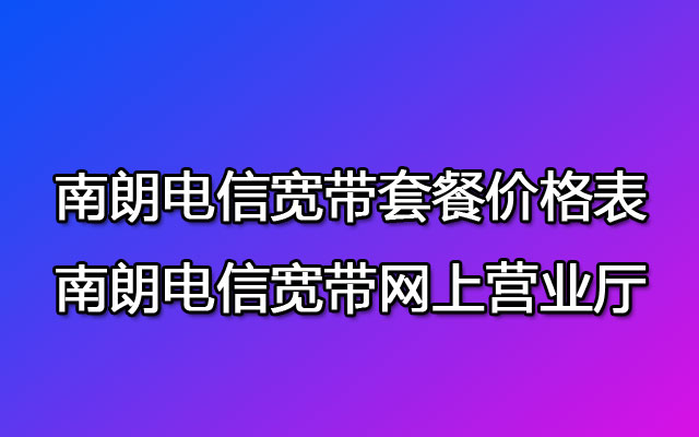 南朗电信宽带套餐价格表-南朗电信宽带网上营业厅办理